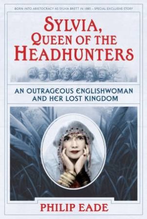 Sylvia, Queen Of The Headhunters by Phillip Eade 