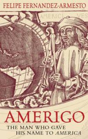 Amerigo: The Man Who Gave His Name To America by Felipe Fernandez-Armesto