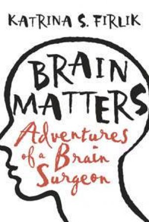 Brain Matters: Adventures Of A Brain Surgeon by Katrina Firlik