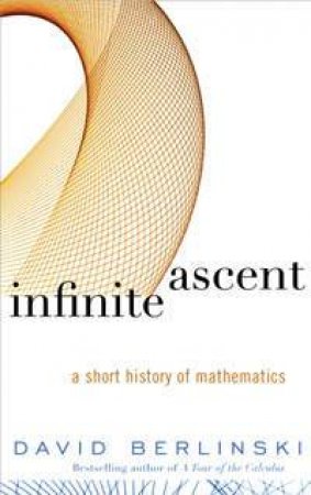 Infinite Ascent: A Short History Of Mathematics by David Berlinski