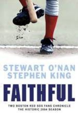 Faithful: Two Die Hard Boston Redsox Fans Chronicle The 2004 Season by Stephen King & Stewart O'Nan