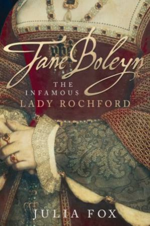 Jane Boleyn: The Infamous Lady Rochford by Julia Fox