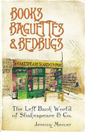 Books, Baguettes and Bedbugs: The Left Bank World of Shakespeare and Co by Jeremy Mercer