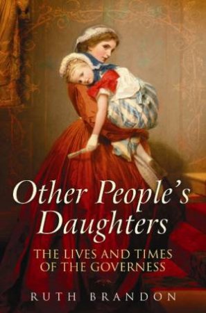 Other People's Daughters: The Lives And Times Of The Governess by Ruth Brandon