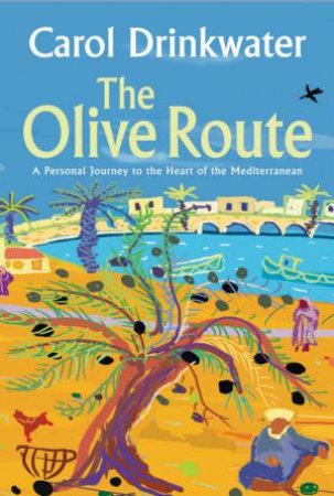 The Olive Route: A Personal Journey To The Heart Of The Mediterranean by Carol Drinkwater