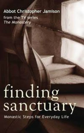 Finding Sanctuary: Monastic Steps for Everyday Life by Abbot Christopher Jamison