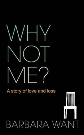 Why Not Me?: A Story of Love and Loss by Barbara Want