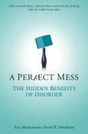 A Perfect Mess: The Hidden Benefits Of Disorder by Eric Abraham & David H Freedman