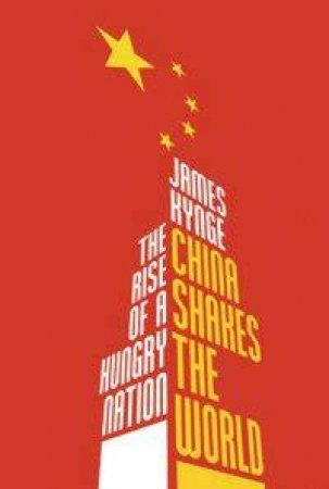 China Shakes The World: The Rise Of A Hungry Nation by James Kynge