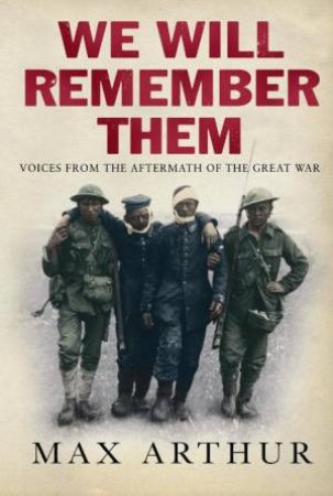 We Will Remember Them: Voices From the Aftermath of the Great War by Max Arthur