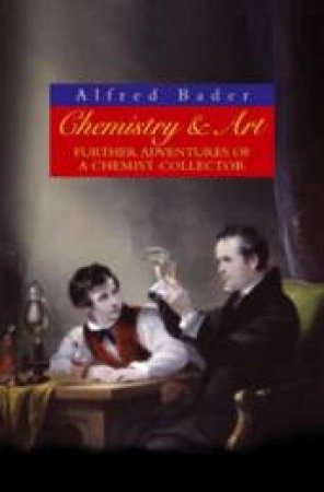 Chemistry and Art: Further Adventures of a Chemist Collector by Alfred Bader