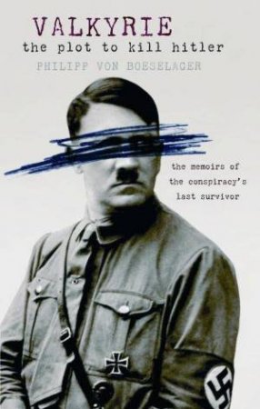 Valkyrie: The Plot to Kill Hitler by Philipp von Boeselager