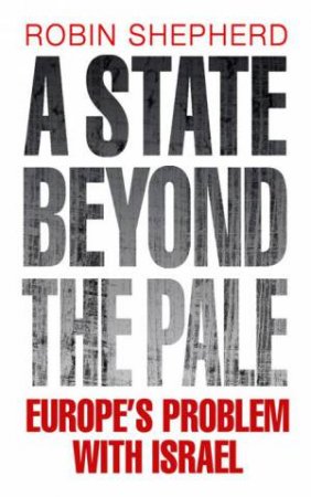 State Beyond the Pale: Europe's Problem With Israel by Robin Shephard