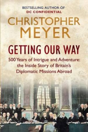 Getting Our Way: 500 Years of Intrigue and Adventure by Christopher Meyer