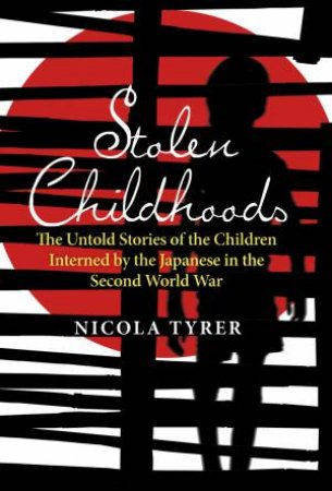 Stolen Childhoods: The Untold Stories of The Children Interned By the Japanese in the Second World War by Nicola Tyrer