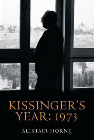 Kissinger's Year: 1973 by Alistair Horne