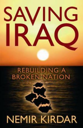 Saving Iraq: Rebuilding a Broken Nation by Nemir A Kirdar