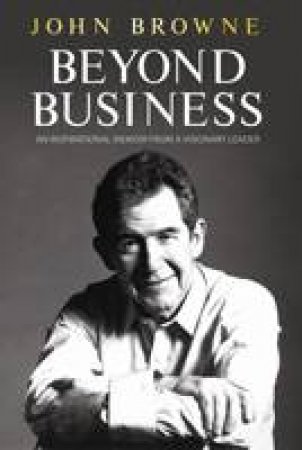 Beyond Business: An Inspirational Memoir From a Visionary Leader by John Browne