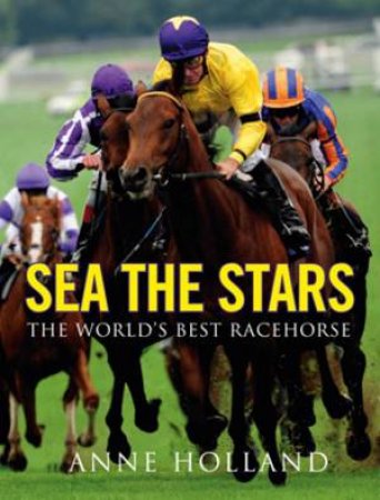 Sea the Stars: The World's Best Racehorse by Anne Holland