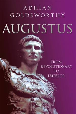 Augustus: From Revolutionary to Emperor by Adrian Goldsworthy