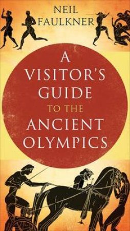 A Visitor's Guide to the Ancient Olympics by Neil Faulkner