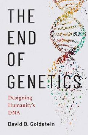 The End Of Genetics by David B. Goldstein