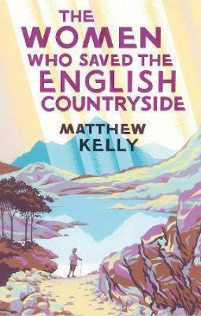 The Women Who Saved The English Countryside by Matthew Kelly