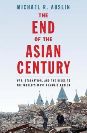 The End of the Asian Century by Michael R. Auslin