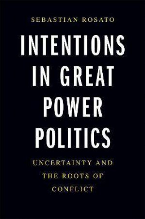 Intentions In Great Power Politics by Sebastian Rosato