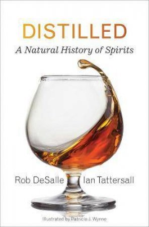 Distilled: A Natural History Of Spirits by Rob DeSalle & Ian Tattersall & Patricia J. Wynne