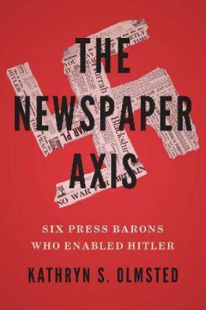 The Newspaper Axis by Kathryn S. Olmsted