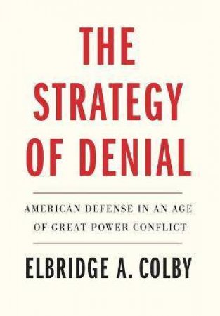 The Strategy Of Denial by Elbridge A. Colby