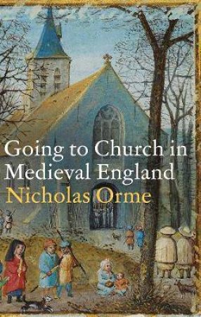 Going To Church In Medieval England by Nicholas Orme