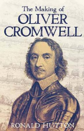 The Making Of Oliver Cromwell by Ronald Hutton