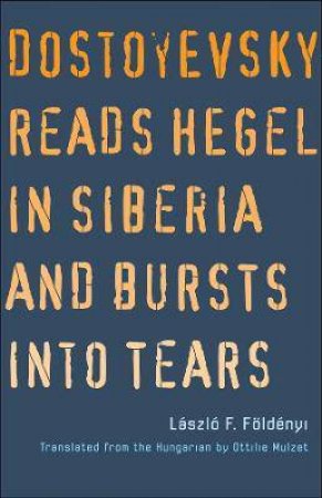 Dostoyevsky Reads Hegel In Siberia And Bursts Into Tears by Laszlo F. Foldenyi & Ottilie Mulzet