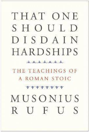 That One Should Disdain Hardships by Musonius Rufus & Cora E. Lutz & Gretchen Reydams-Schils