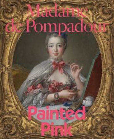 Madame De Pompadour: Painted Pink by A. Cassandra Albinson & Mark Ledbury & Gabriella Szalay & Oliver Wunsch