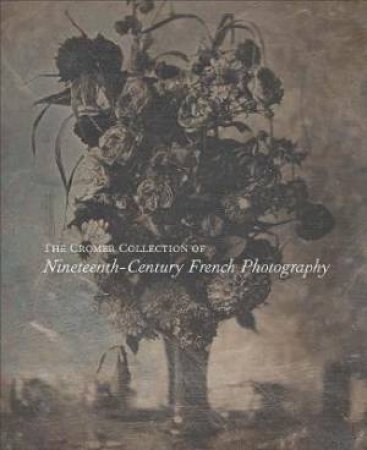 The Cromer Collection Of Nineteenth-Century French Photography by Sylvie Aubenas & Eleonore Challine & Ellen Handy & Jacob Lewis & Anne de Mondenard & Heather A. Shannon