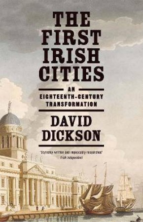 The First Irish Cities An Eighteenth-Century Transformation by David Dickson