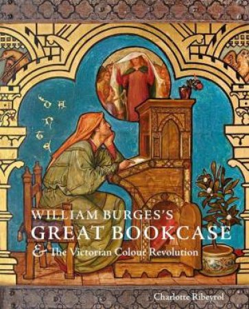 William Burges's Great Bookcase and The Victorian Colour Revolution by Charlotte Ribeyrol & Tea Ghigo