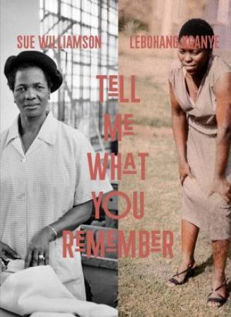 Tell Me What You Remember by Emma Lewis & Lebohang Kganye & Sindiwe Magona & Portia Malatjie & Nkgopoleng Moloi & Sue Williamson