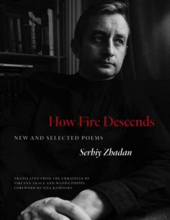 How Fire Descends by Serhiy Zhadan & Virlana Tkacz & Wanda Phipps & Ilya Kaminsky