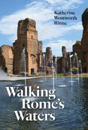 Walking Rome's Waters by Katherine Wentworth Rinne