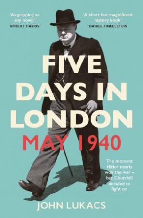 Five Days in London, May 1940 by John Lukacs