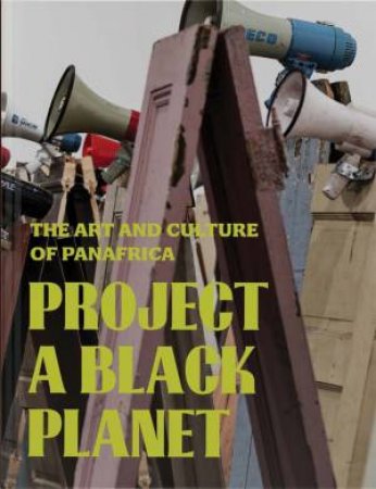 Project a Black Planet by Antawan I Byrd & Elvira Dyangani Ose & Adom Getachew & Matthew S. Witkovsky