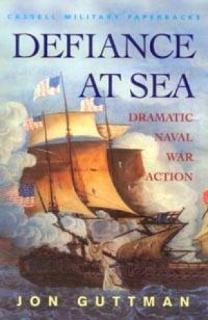 Cassell Military Classics: Defiance At Sea: Dramatic Naval War Action by Jon Guttman