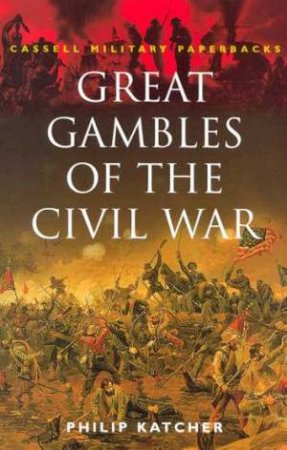 Cassell Military Paperbacks: Great Gambles Of The Civil War by Philip Katcher