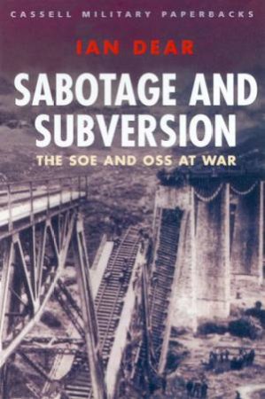 Cassell Military Classics: Sabotage And Subversion: The SOE And OSS At War by Ian Dear