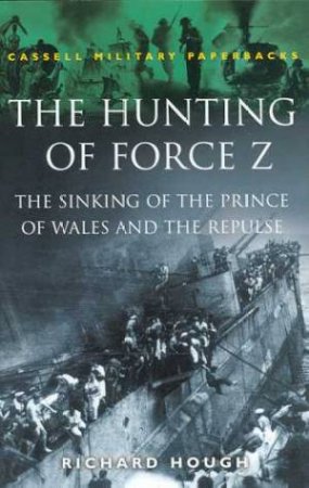 Cassell Military Paperbacks: The Hunting Of Force Z by Richard Hough