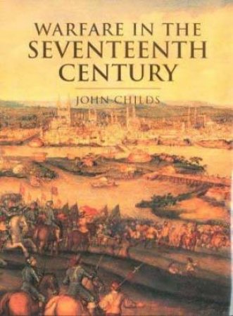 History Of Warfare: Warfare In The Seventeenth Century by John Childs